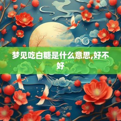 梦见吃白糖是什么意思,好不好