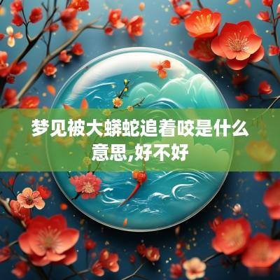 梦见被大蟒蛇追着咬是什么意思,好不好