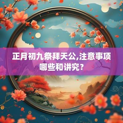 正月初九祭拜天公,注意事项哪些和讲究？