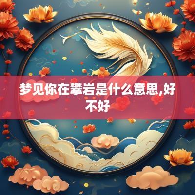 梦见你在攀岩是什么意思,好不好