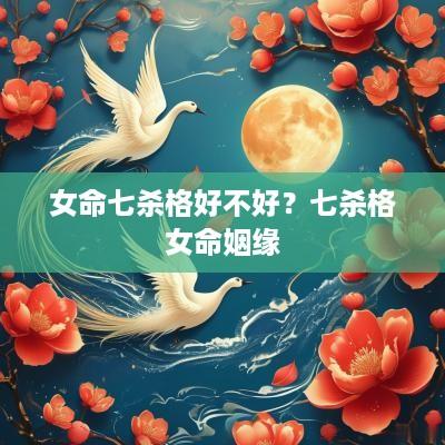 女命七杀格好不好？七杀格女命姻缘