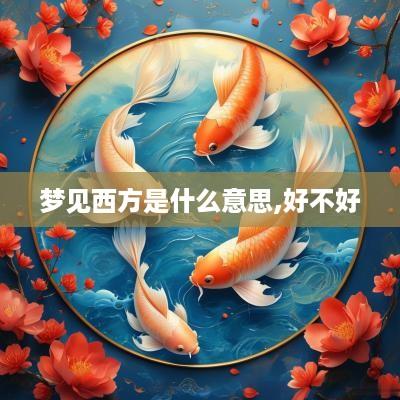 梦见西方是什么意思,好不好 梦见西方是什么意思,好不好