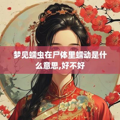 梦见蠕虫在尸体里蠕动是什么意思,好不好