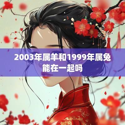2003年属羊和1999年属兔能在一起吗