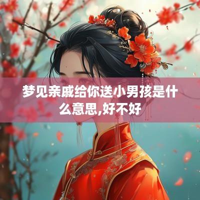 梦见亲戚给你送小男孩是什么意思,好不好