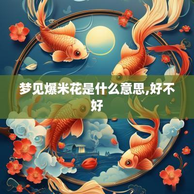 梦见爆米花是什么意思,好不好