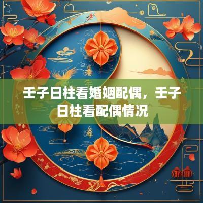 壬子日柱看婚姻配偶，壬子日柱看配偶情况