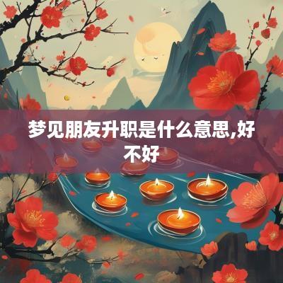 梦见朋友升职是什么意思,好不好