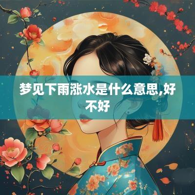 梦见下雨涨水是什么意思,好不好