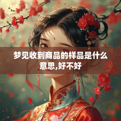 梦见收到商品的样品是什么意思,好不好
