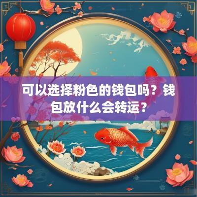 可以选择粉色的钱包吗？钱包放什么会转运？
