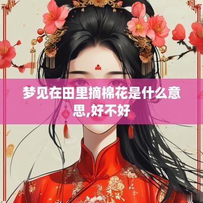 梦见在田里摘棉花是什么意思,好不好