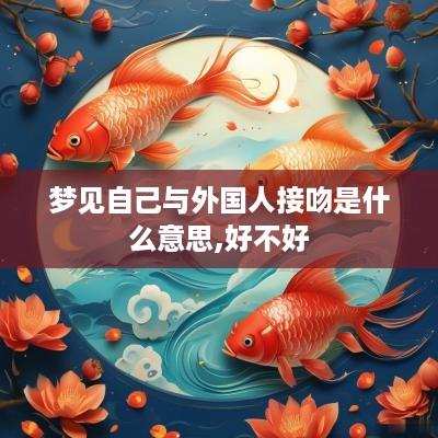 梦见自己与外国人接吻是什么意思,好不好