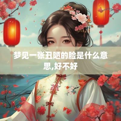 梦见一张丑陋的脸是什么意思,好不好