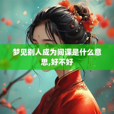 梦见别人成为间谍是什么意思,好不好