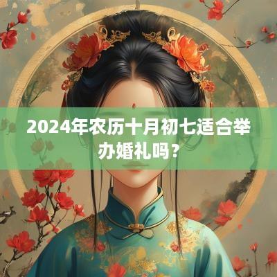 2025年农历十月初七适合举办婚礼吗？