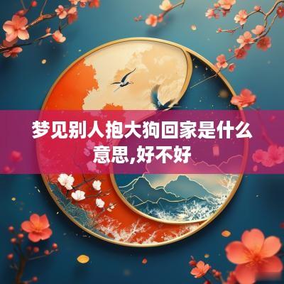 梦见别人抱大狗回家是什么意思,好不好