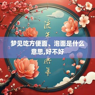 梦见吃方便面、泡面是什么意思,好不好