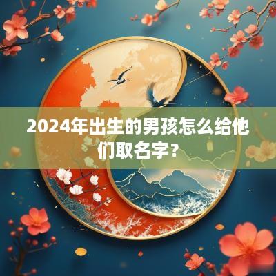 2025年出生的男孩怎么给他们取名字？