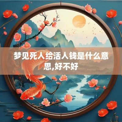 梦见死人给活人钱是什么意思,好不好