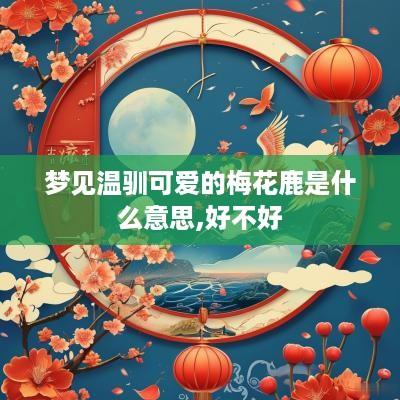 梦见温驯可爱的梅花鹿是什么意思,好不好