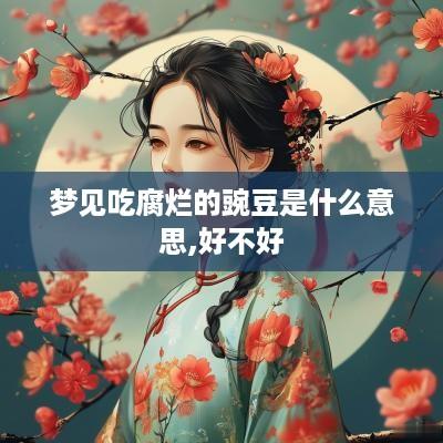 梦见吃腐烂的豌豆是什么意思,好不好