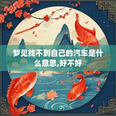 梦见找不到自己的汽车是什么意思,好不好