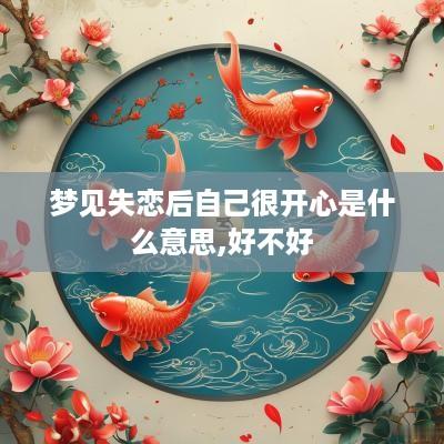 梦见失恋后自己很开心是什么意思,好不好