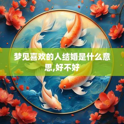 梦见喜欢的人结婚是什么意思,好不好
