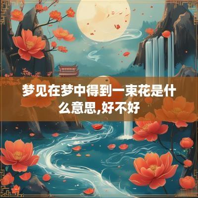 梦见在梦中得到一束花是什么意思,好不好