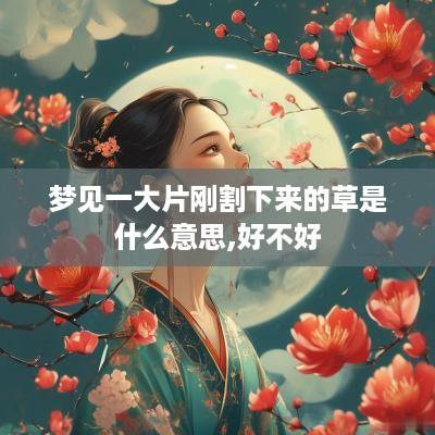 梦见一大片刚割下来的草是什么意思,好不好
