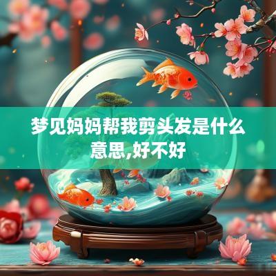 梦见妈妈帮我剪头发是什么意思,好不好