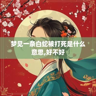 梦见一条白蛇被打死是什么意思,好不好