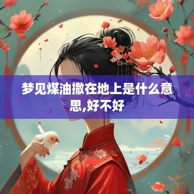 梦见煤油撒在地上是什么意思,好不好