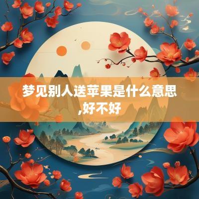 梦见别人送苹果是什么意思,好不好