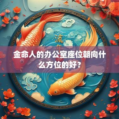 金命人的办公室座位朝向什么方位的好？