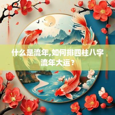 什么是流年,如何排四柱八字流年大运？