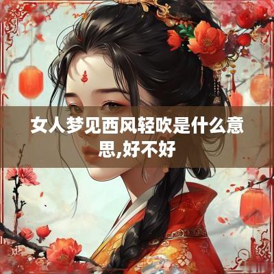 女人梦见西风轻吹是什么意思,好不好