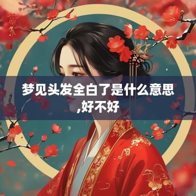 梦见头发全白了是什么意思,好不好