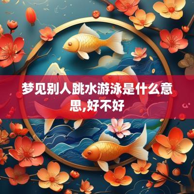 梦见别人跳水游泳是什么意思,好不好