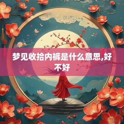 梦见收拾内裤是什么意思,好不好