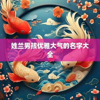 姓兰男孩优雅大气的名字大全
