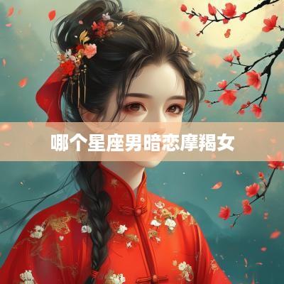 哪个星座男暗恋摩羯女