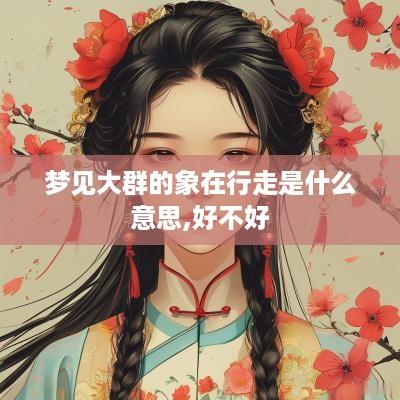 梦见大群的象在行走是什么意思,好不好