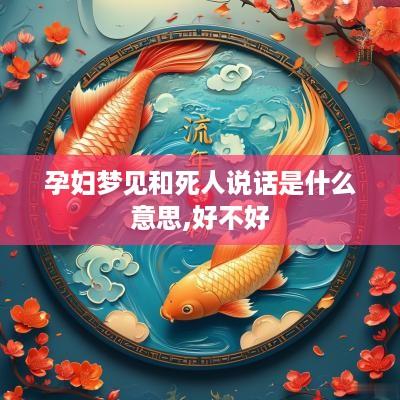 孕妇梦见和死人说话是什么意思,好不好