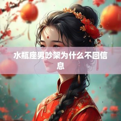 水瓶座男吵架为什么不回信息