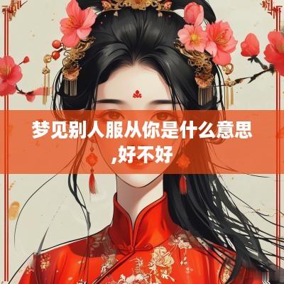 梦见别人服从你是什么意思,好不好