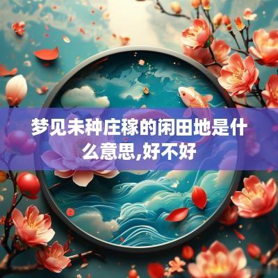 梦见未种庄稼的闲田地是什么意思,好不好