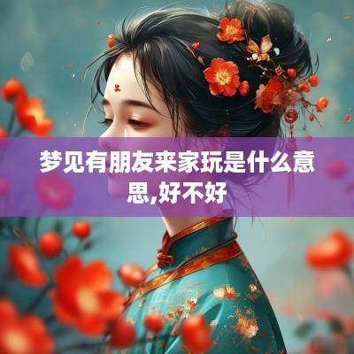 梦见有朋友来家玩是什么意思,好不好