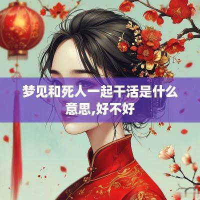 梦见和死人一起干活是什么意思,好不好